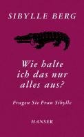 Wie halte ich das nur alles aus? - Sibylle Berg