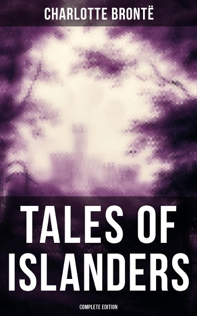 TALES OF ISLANDERS (Complete Edition) - Charlotte Brontë