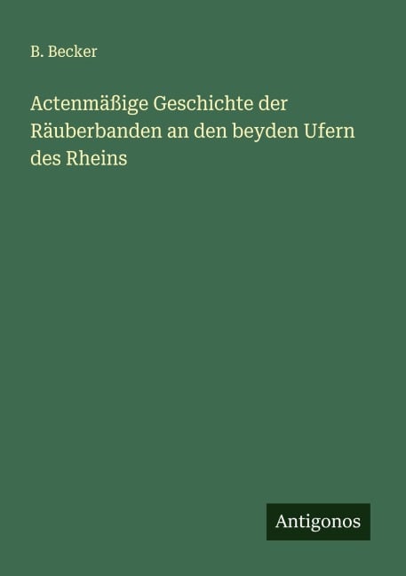 Actenmäßige Geschichte der Räuberbanden an den beyden Ufern des Rheins - B. Becker