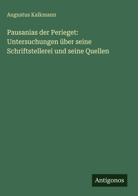 Pausanias der Perieget: Untersuchungen über seine Schriftstellerei und seine Quellen - Augustus Kalkmann