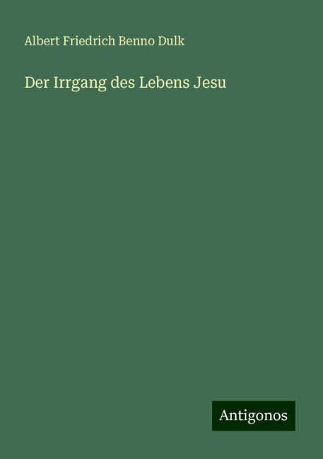 Der Irrgang des Lebens Jesu - Albert Friedrich Benno Dulk