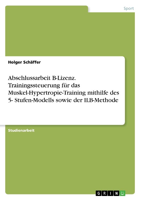 Abschlussarbeit B-Lizenz. Trainingssteuerung für das Muskel-Hypertropie-Training mithilfe des 5- Stufen-Modells sowie der ILB-Methode - Holger Schäffer