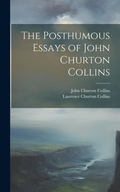 The Posthumous Essays of John Churton Collins - John Churton Collins, Laurence Churton Collins