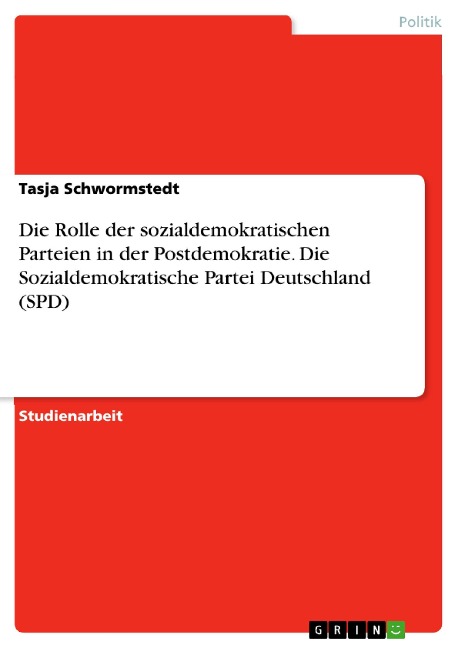 Die Rolle der sozialdemokratischen Parteien in der Postdemokratie. Die Sozialdemokratische Partei Deutschland (SPD) - Tasja Schwormstedt