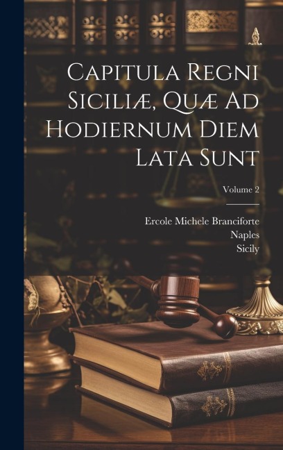 Capitula Regni Siciliæ, Quæ Ad Hodiernum Diem Lata Sunt; Volume 2 - Sicily (Italy), Naples (Kingdom)