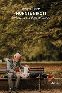 Nonni e nipoti. Un legame che dura nel tempo - Benedetta Landi