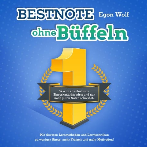 Bestnote ohne Büffeln: Wie du ab sofort zum Einserkandidat wirst und nur noch guten Noten schreibst. Mit cleveren Lernmethoden und Lerntechniken zu weniger Stress, mehr Freizeit und mehr Motivation! - Egon Wolf