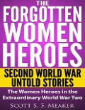 Cover-Bild zum Titel 'The Forgotten Women Heroes: Second World War Untold Stories - The Women Heroes in the Extraordinary World War Two' von 'Scott S. F. Meaker'