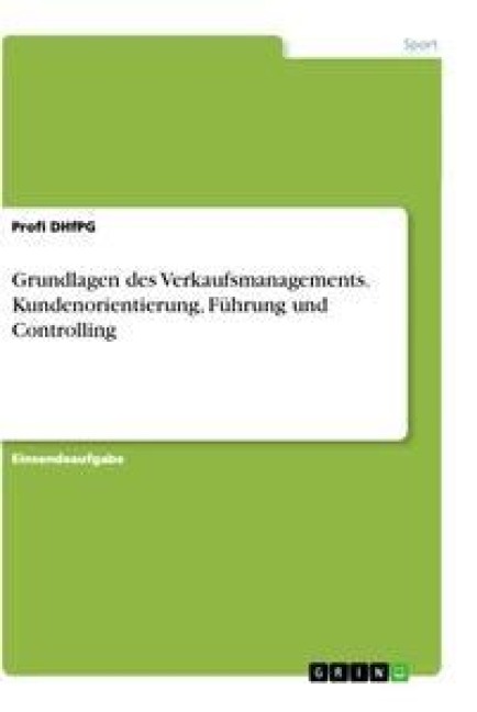 Grundlagen des Verkaufsmanagements. Kundenorientierung, Führung und Controlling - Profi DHfPG