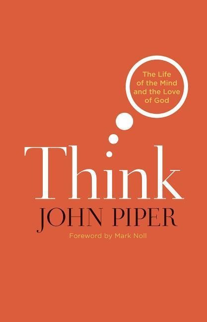 Think: The Life of the Mind and the Love of God - John Piper