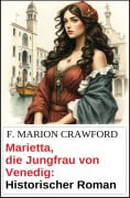 Marietta, die Jungfrau von Venedig: Historischer Roman - F. Marion Crawford