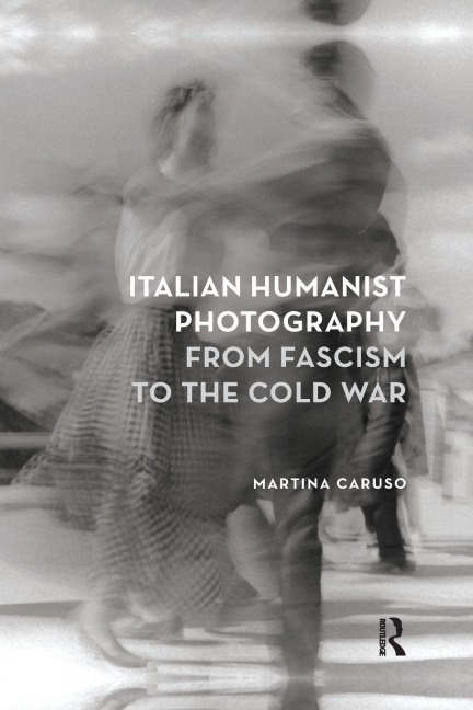 Italian Humanist Photography from Fascism to the Cold War - Martina Caruso