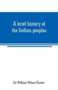 Cover-Bild zum Titel 'A brief history of the Indian peoples' von 'William Wilson Hunter'