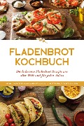 Fladenbrot Kochbuch: Die leckersten Fladenbrot Rezepte aus aller Welt und für jeden Anlass - Aiysh, Chapati, Flammkuchen, Focaccia, Schüttelbrot, Tortilla u.v.m. - Anna-Lena Becker