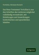 Das Neue Testament Tertullian's; aus den Schriften des Letzteren möglichst vollständig reconstruirt, mit Einleitungen und Anmerkungen textkritischen und sprachlichen Inhaltes - Tertullian, Hermann Roensch