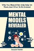 Cover-Bild zum Titel 'Mental Models Revealed: Why You Should Not Only Rely On Them And What To Do Instead' von 'Joseph Fowler'