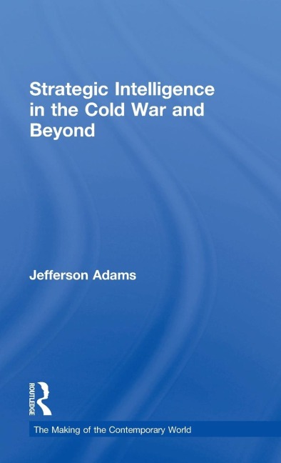 Strategic Intelligence in the Cold War and Beyond - Jefferson Adams