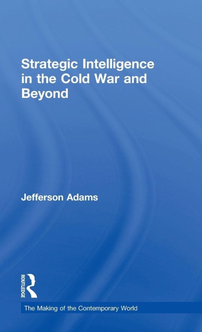 Strategic Intelligence in the Cold War and Beyond - Jefferson Adams
