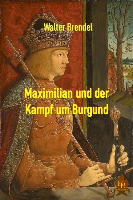 Maximilian und der Kampf um Burgund - Walter Brendel