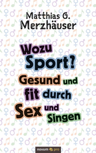 Wozu Sport? Gesund und fit durch Sex und Singen - Matthias G. Merzhäuser