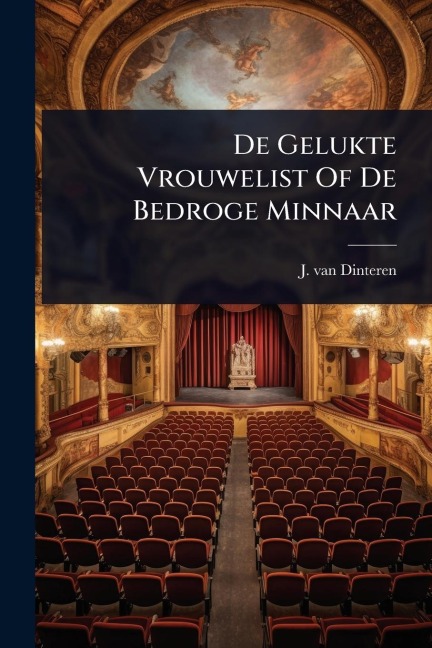 De Gelukte Vrouwelist Of De Bedroge Minnaar - J van Dinteren
