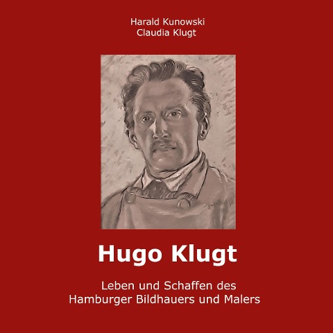 Hugo Klugt Leben und Schaffen des Hamburger Bildhauers und Malers - Claudia Klugt-Kunowski, Harald Kunowski