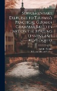 Supplementary Exercises to Thomas's Practical German Grammar Based in Part On the Reading Lessons and Colloquies - Calvin Thomas, William Addison Hervey