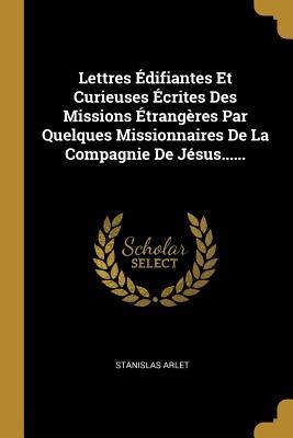 Lettres Édifiantes Et Curieuses Écrites Des Missions Étrangères Par Quelques Missionnaires De La Compagnie De Jésus...... - Stanislas Arlet