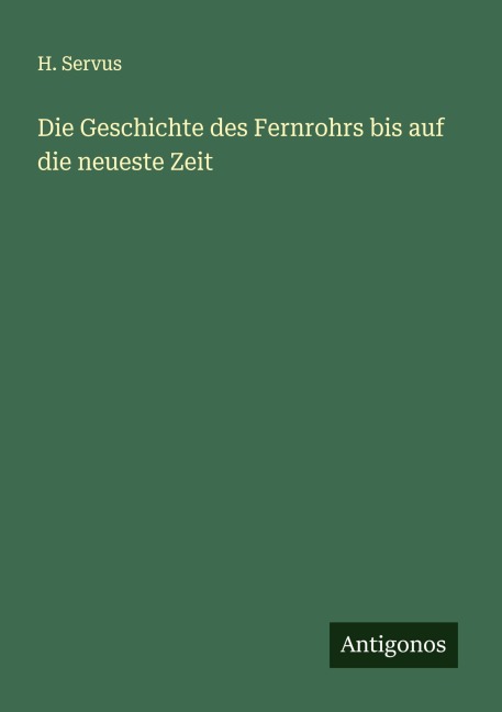 Die Geschichte des Fernrohrs bis auf die neueste Zeit - H. Servus