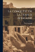 La Conquête De La France Africaine - Pierre Legendre