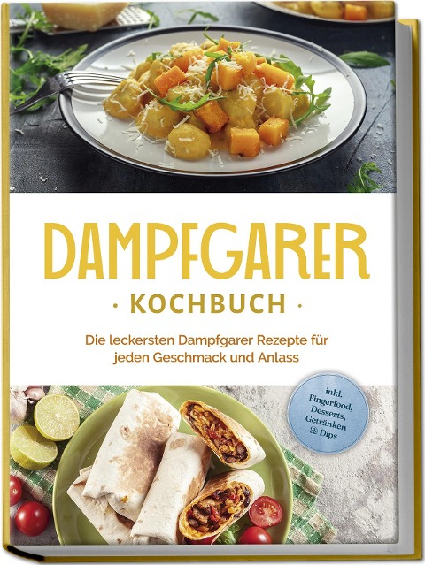 Dampfgarer Kochbuch: Die leckersten Dampfgarer Rezepte für jeden Geschmack und Anlass - inkl. Fingerfood, Desserts, Getränken & Dips - Tania Kortlang