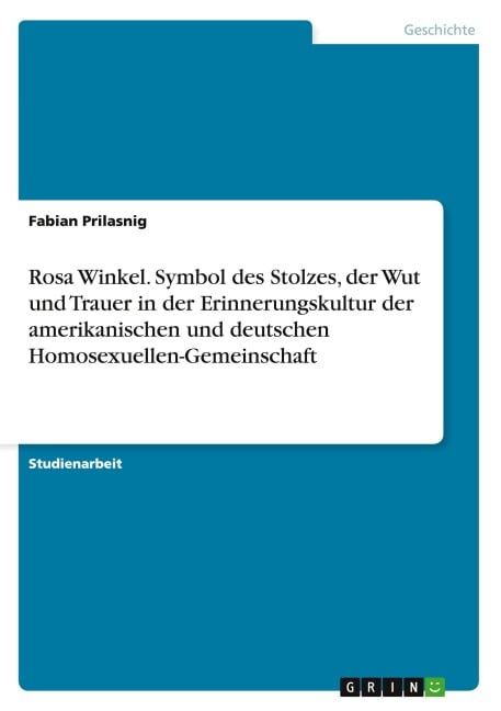 Rosa Winkel. Symbol des Stolzes, der Wut und Trauer in der Erinnerungskultur der amerikanischen und deutschen Homosexuellen-Gemeinschaft - Fabian Prilasnig
