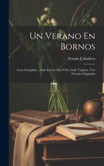 Un Verano En Bornos: Cosa Cumplida ... Solo En La Otra Vida. Lady Virginia. Tres Novelas Originales - Fernán Caballero