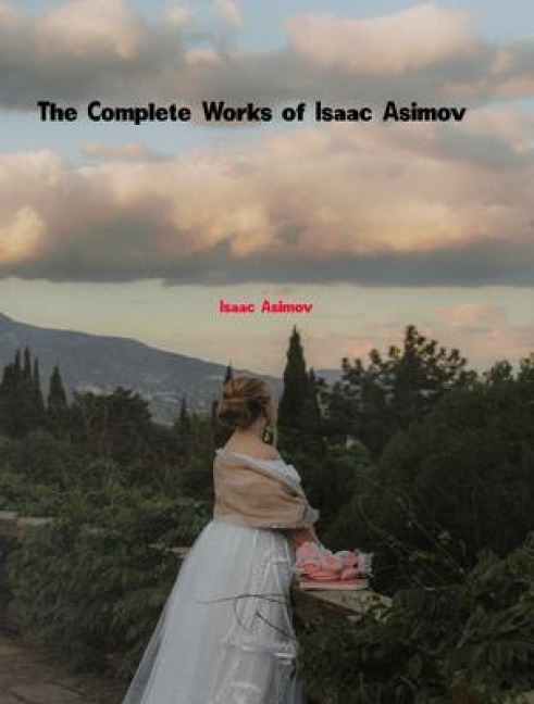 The Complete Works of Isaac Asimov - Isaac Asimov
