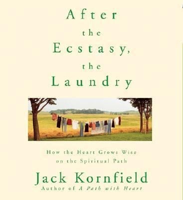 After the Ecstasy, the Laundry: How the Heart Grows Wise on the Spiritual Path - Jack Kornfield