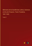 Cover-Bild zum Titel 'Mémoires de la Société des Lettres, Sciences et Arts de l'Aveyron. Tome Troisième. 1841-1842.' von ''