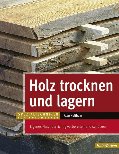 Holz trocknen und lagern - Alan Holtham
