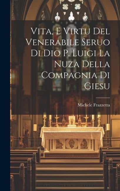 Vita, E Virtu Del Venerabile Seruo Di Dio P. Luigi La Nuza Della Compagnia Di Giesu - Michele Frazzetta ((S I. ))