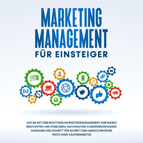 Marketing Management für Einsteiger: Wie Sie mit dem richtigen Marketingmanagement Ihre Marke erschaffen und etablieren, nachhaltige Kundenbeziehungen aufbauen und Schritt für Schritt den Umsatz erhöhen trotz eines Käufermarktes - Sebastian Wahlig