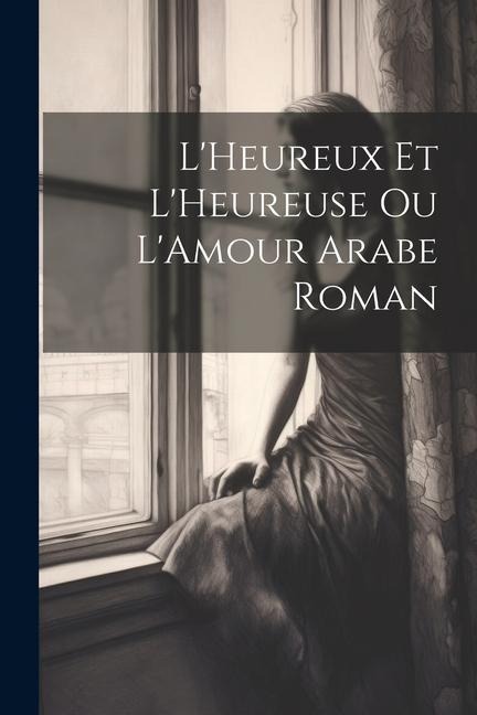 L'Heureux et L'Heureuse ou L'Amour Arabe Roman - Anonymous