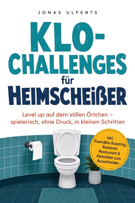 Klo-Challenges für Heimscheißer: Level up auf dem stillen Örtchen - spielerisch, ohne Druck, in kleinen Schritten - inkl. Fremdklo-Scouting, Bosslevel Restaurant & Abzeichen zum Ausschneiden - Jonas Ulferts