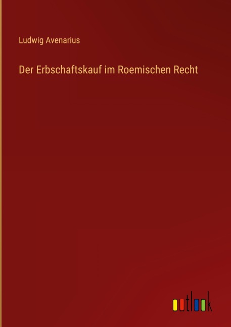 Der Erbschaftskauf im Roemischen Recht - Ludwig Avenarius