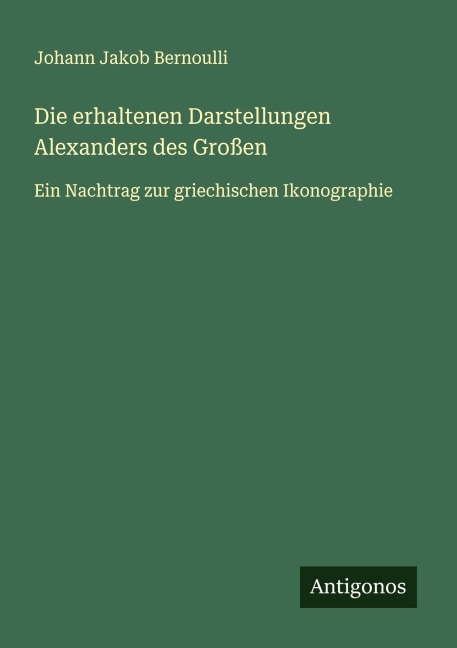 Die erhaltenen Darstellungen Alexanders des Großen - Johann Jakob Bernoulli