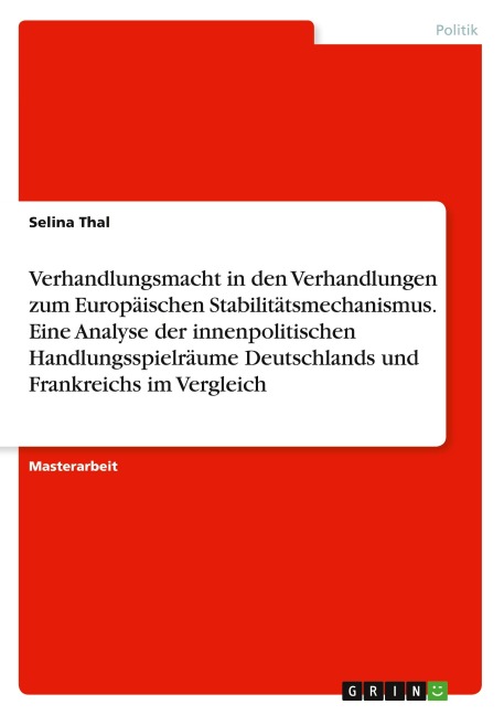 Verhandlungsmacht in den Verhandlungen zum Europäischen Stabilitätsmechanismus. Eine Analyse der innenpolitischen Handlungsspielräume Deutschlands und Frankreichs im Vergleich - Selina Thal