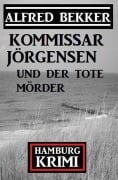 Cover-Bild zum Titel 'Kommissar Jörgensen und der tote Mörder: Kommissar Jörgensen Hamburg Krimi' von 'Alfred Bekker'