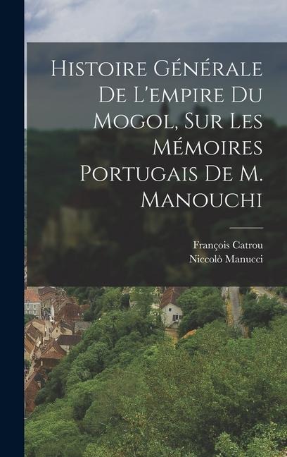 Histoire Générale De L'empire Du Mogol, Sur Les Mémoires Portugais De M. Manouchi - Niccolò Manucci, François Catrou