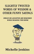 Slightly Twisted Words of Wisdom and Other Funny Sayings - Michelle Jenkins