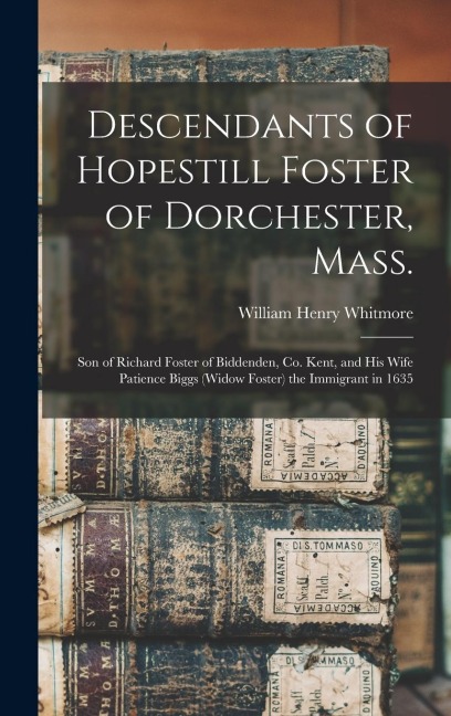 Descendants of Hopestill Foster of Dorchester, Mass.: Son of Richard Foster of Biddenden, Co. Kent, and His Wife Patience Biggs (widow Foster) the Imm - 
