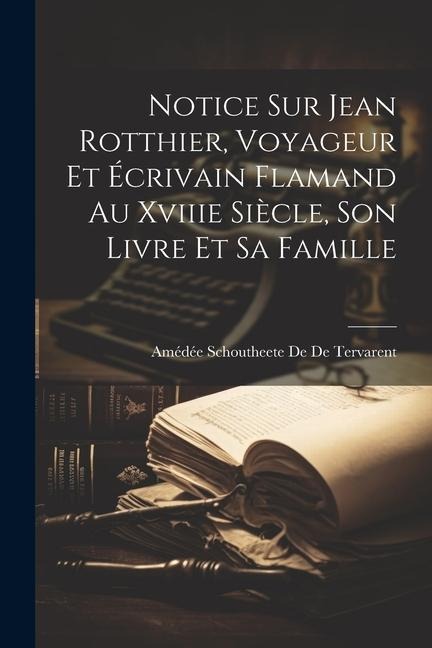 Notice Sur Jean Rotthier, Voyageur Et Écrivain Flamand Au Xviiie Siècle, Son Livre Et Sa Famille - Amédée Schoutheete de de Tervarent
