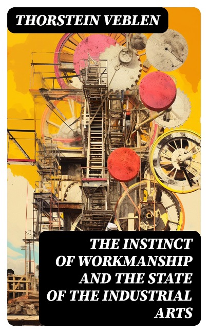 The Instinct of Workmanship and the State of the Industrial Arts - Thorstein Veblen